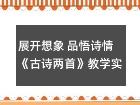 展開(kāi)想象 品悟詩(shī)情《古詩(shī)兩首》教學(xué)實(shí)錄和反思一等獎(jiǎng)