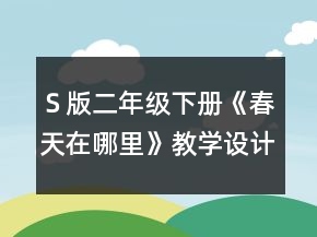 Ｓ版二年級下冊《春天在哪里》教學(xué)設(shè)計(jì)與反思一等獎