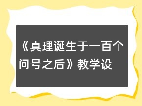 《真理誕生于一百個問號之后》教學(xué)設(shè)計及反思和小練筆一等獎