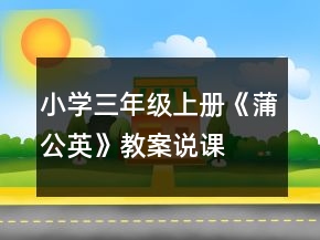 小學(xué)三年級(jí)上冊(cè)：《蒲公英》教案、說(shuō)課稿及教學(xué)反思一等獎(jiǎng)
