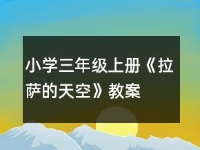 小學(xué)三年級(jí)上冊(cè)：《拉薩的天空》教案、說(shuō)課稿及教學(xué)反思一等獎(jiǎng)