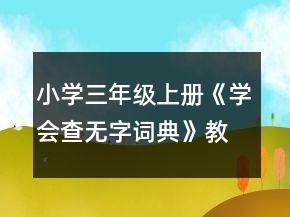 小學(xué)三年級(jí)上冊(cè)：《學(xué)會(huì)查無(wú)字詞典》教案、教學(xué)反思一等獎(jiǎng)