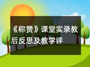 《稱贊》課堂實(shí)錄、教后反思及教學(xué)評(píng)析一等獎(jiǎng)