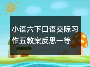 小語六下口語交際習(xí)作五教案反思一等獎