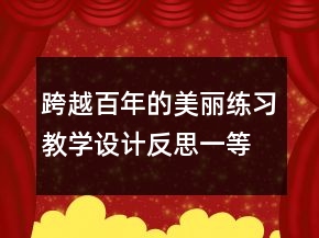 跨越百年的美麗練習教學設計反思一等獎