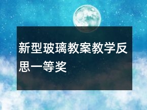 新型玻璃教案教學(xué)反思一等獎(jiǎng)