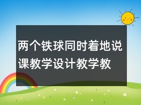 兩個(gè)鐵球同時(shí)著地說(shuō)課教學(xué)設(shè)計(jì)教學(xué)教學(xué)反思一等獎(jiǎng)