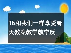 16和我們一樣享受春天教案教學(xué)教學(xué)反思一等獎
