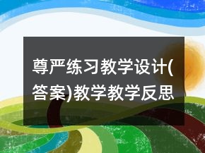 尊嚴(yán)練習(xí)教學(xué)設(shè)計(jì)(答案)教學(xué)教學(xué)反思一等獎(jiǎng)