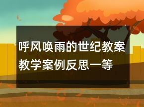 呼風(fēng)喚雨的世紀(jì)教案教學(xué)案例反思一等獎(jiǎng)