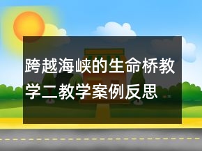 跨越海峽的生命橋教學二教學案例反思一等獎