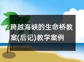 跨越海峽的生命橋教案(后記)教學案例反思一等獎