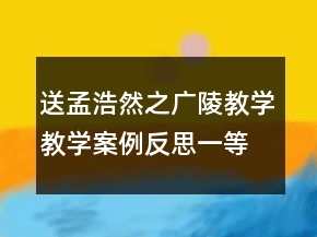 送孟浩然之廣陵教學(xué)教學(xué)案例反思一等獎(jiǎng)