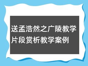 送孟浩然之廣陵教學(xué)片段賞析教學(xué)案例反思一等獎(jiǎng)