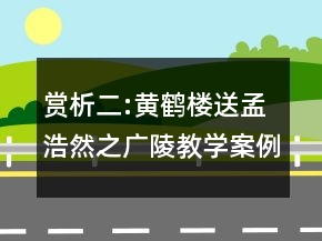 賞析二:黃鶴樓送孟浩然之廣陵教學(xué)案例反思一等獎(jiǎng)