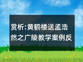 賞析:黃鶴樓送孟浩然之廣陵教學(xué)案例反思一等獎(jiǎng)