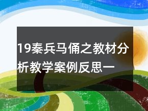 19秦兵馬俑之教材分析教學(xué)案例反思一等獎