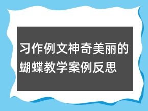 習(xí)作例文：神奇美麗的蝴蝶教學(xué)案例反思一等獎