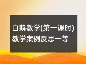 白鵝教學(xué)(第一課時(shí))教學(xué)案例反思一等獎(jiǎng)