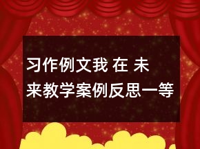 習(xí)作例文：我 在 未 來教學(xué)案例反思一等獎