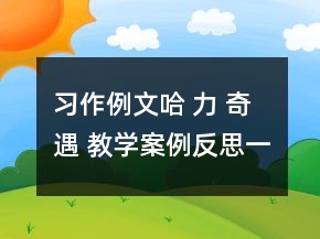 習(xí)作例文：哈 力 奇 遇 教學(xué)案例反思一等獎(jiǎng)