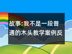 故事:我不是一段普通的木頭教學案例反思一等獎