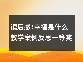讀后感:幸福是什么教學案例反思一等獎