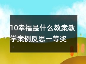 10幸福是什么教案教學(xué)案例反思一等獎