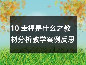 10 幸福是什么之教材分析教學(xué)案例反思一等獎