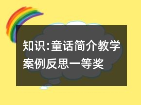 知識(shí):童話簡(jiǎn)介教學(xué)案例反思一等獎(jiǎng)