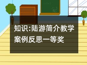 知識(shí):陸游簡介教學(xué)案例反思一等獎(jiǎng)