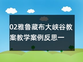 02雅魯藏布大峽谷教案教學(xué)案例反思一等獎