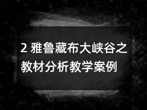 2 雅魯藏布大峽谷之教材分析教學(xué)案例反思一等獎
