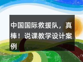 中國國際救援隊，真棒！說課教學(xué)設(shè)計案例課文教學(xué)反思一等獎