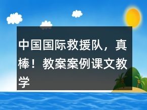 中國(guó)國(guó)際救援隊(duì)，真棒！教案案例課文教學(xué)反思一等獎(jiǎng)