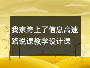 我家跨上了信息高速路說課教學(xué)設(shè)計課文案例教學(xué)反思一等獎