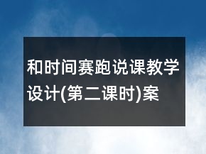 和時(shí)間賽跑說課教學(xué)設(shè)計(jì)(第二課時(shí))案例課文教學(xué)反思一等獎(jiǎng)