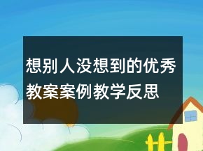 想別人沒(méi)想到的優(yōu)秀教案案例教學(xué)反思一等獎(jiǎng)