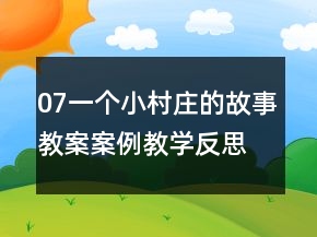 07一個小村莊的故事教案案例教學(xué)反思教案一等獎