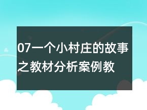 07一個小村莊的故事之教材分析案例教學(xué)反思教案一等獎