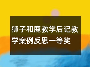 獅子和鹿教學(xué)后記教學(xué)案例反思一等獎