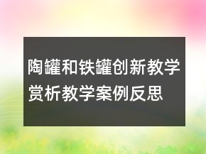 陶罐和鐵罐創(chuàng)新教學(xué)賞析教學(xué)案例反思一等獎(jiǎng)