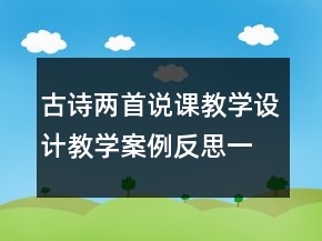 古詩兩首說課教學(xué)設(shè)計(jì)教學(xué)案例反思一等獎(jiǎng)