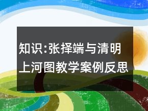 知識(shí):張擇端與清明上河圖教學(xué)案例反思一等獎(jiǎng)