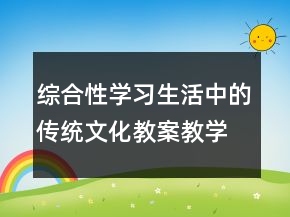 綜合性學(xué)習(xí)：生活中的傳統(tǒng)文化教案教學(xué)案例反思一等獎