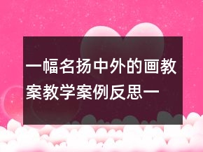 一幅名揚(yáng)中外的畫(huà)教案教學(xué)案例反思一等獎(jiǎng)