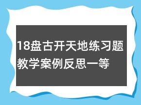 18盤古開天地練習(xí)題教學(xué)案例反思一等獎(jiǎng)