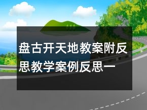 盤古開(kāi)天地教案附反思教學(xué)案例反思一等獎(jiǎng)