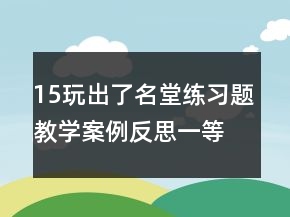15玩出了名堂練習(xí)題教學(xué)案例反思一等獎(jiǎng)