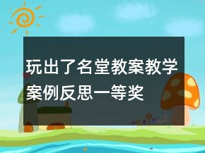 玩出了名堂教案教學(xué)案例反思一等獎(jiǎng)